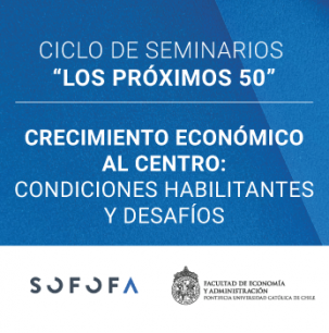 Seminario Los próximos 50 – Crecimiento económico al centro: Condiciones habilitantes y desafíos”